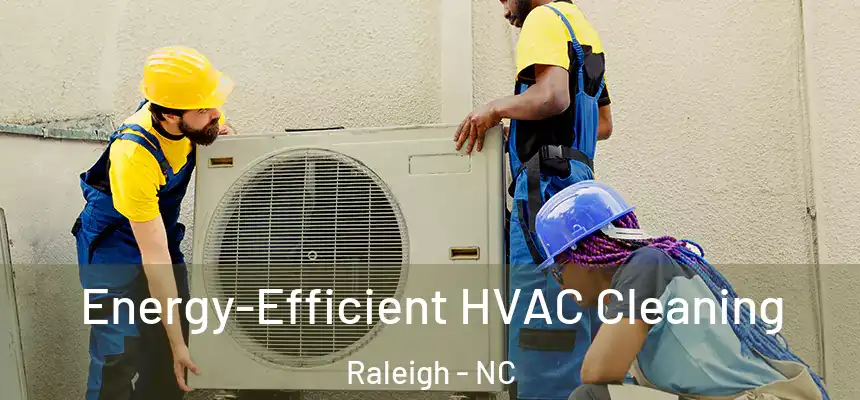 Energy-Efficient HVAC Cleaning Raleigh - NC